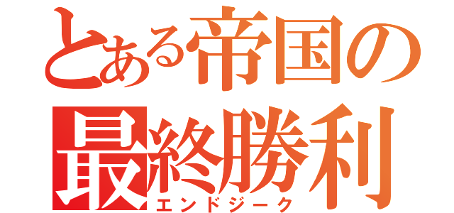 とある帝国の最終勝利（エンドジーク）