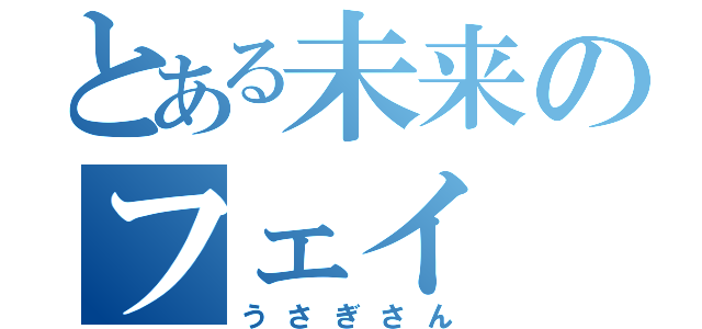 とある未来のフェイ（うさぎさん）