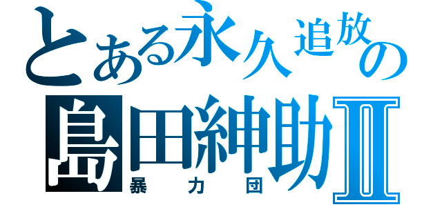 とある永久追放の島田紳助Ⅱ（暴力団）