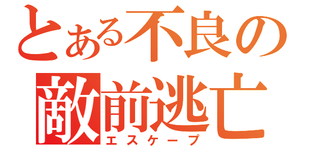 とある不良の敵前逃亡（エスケープ）