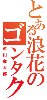 とある浪花のゴンタクレ（遠山金太郎）