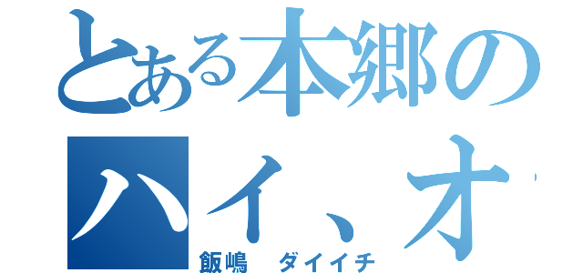 とある本郷のハイ、オハヨー（飯嶋 ダイイチ）