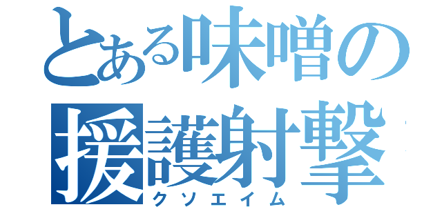 とある味噌の援護射撃（クソエイム）