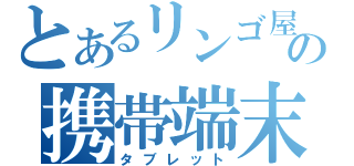 とあるリンゴ屋の携帯端末（タブレット）