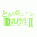 とある亞ニャーの巨乳控生活Ⅱ（好エロ 好Ｈ！）