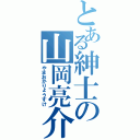 とある紳士の山岡亮介（やまおかりょうすけ）