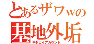 とあるザワｗの基地外垢（キチガイアカウント）