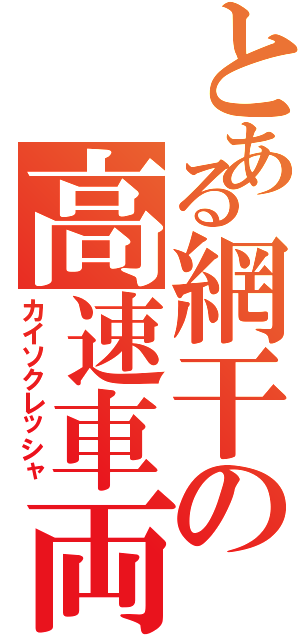 とある網干の高速車両（カイソクレッシャ）