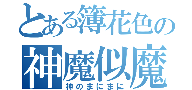 とある簿花色の神魔似魔似（神のまにまに）