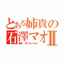 とある姉貴の石澤マオⅡ（最近、見てないｗｗ）