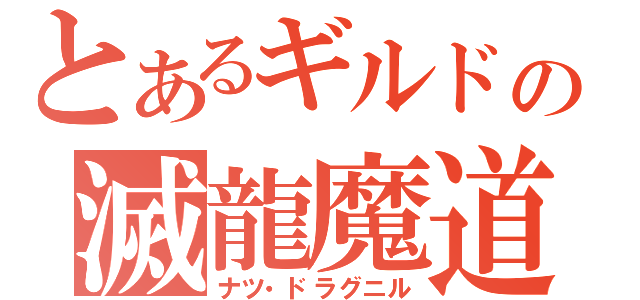 とあるギルドの滅龍魔道士（ナツ・ドラグニル）