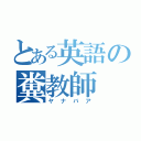 とある英語の糞教師（ヤナバア）