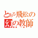 とある飛松の幻の教師（國廣 一雄）