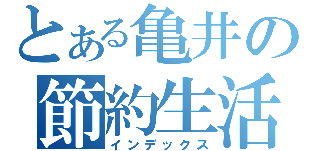 とある亀井の節約生活（インデックス）