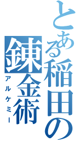 とある稲田の錬金術（アルケミー）