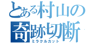 とある村山の奇跡切断（ミラクルカット）