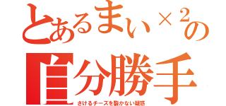 とあるまい×２の自分勝手（さけるチーズを裂かない疑惑）