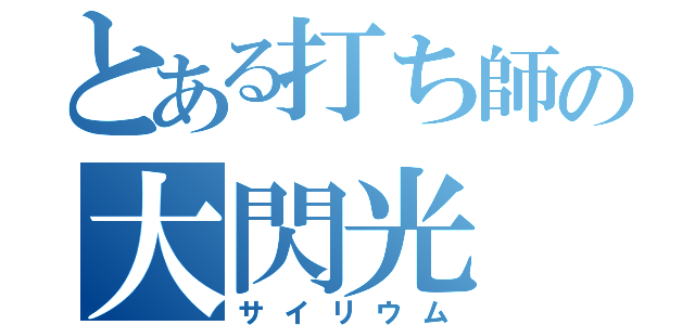 とある打ち師の大閃光（サイリウム）