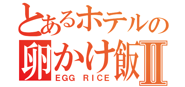 とあるホテルの卵かけ飯Ⅱ（ＥＧＧ ＲＩＣＥ）