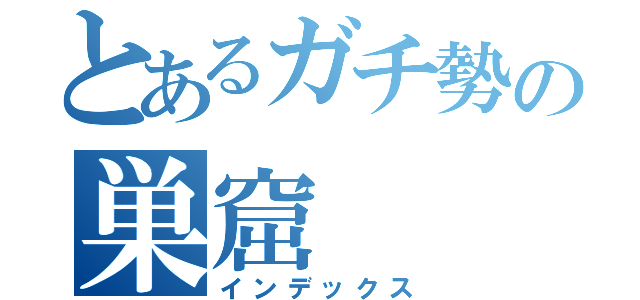 とあるガチ勢の巣窟（インデックス）