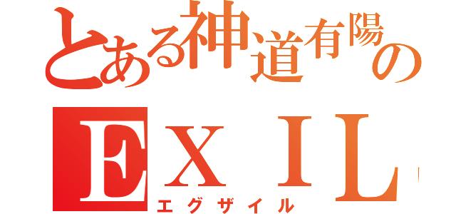 とある神道有陽のＥＸＩＬＥ（エグザイル）