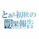 とある初秋の戦果報告（デスレポーツ）