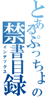 とあるぷっちょの禁書目録（インデックス）