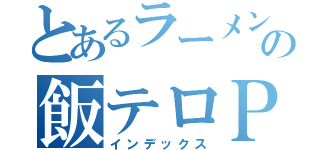 とあるラーメン好きの飯テロＰＲ（インデックス）