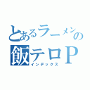 とあるラーメン好きの飯テロＰＲ（インデックス）