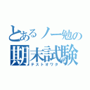 とあるノー勉の期末試験（テストオワタ）