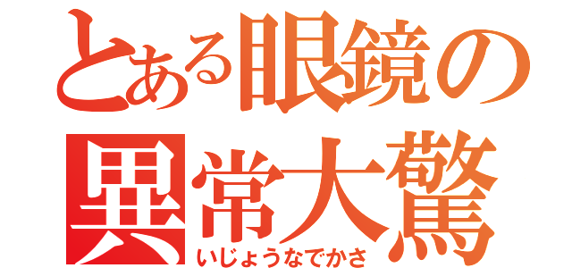 とある眼鏡の異常大驚（いじょうなでかさ）