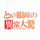 とある眼鏡の異常大驚（いじょうなでかさ）