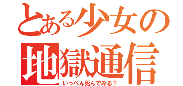 とある少女の地獄通信（いっぺん死んでみる？）