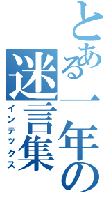 とある一年の迷言集（インデックス）