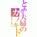 とある夫婦のカノキド（末永くお幸せに！）