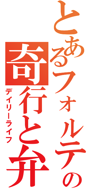 とあるフォルテの奇行と弁明（デイリーライフ）