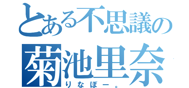 とある不思議の菊池里奈（りなぼー。）