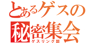 とあるゲスの秘密集会（ゲスリング部）