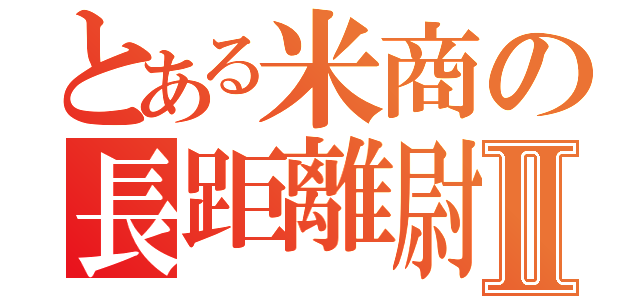 とある米商の長距離尉Ⅱ（）