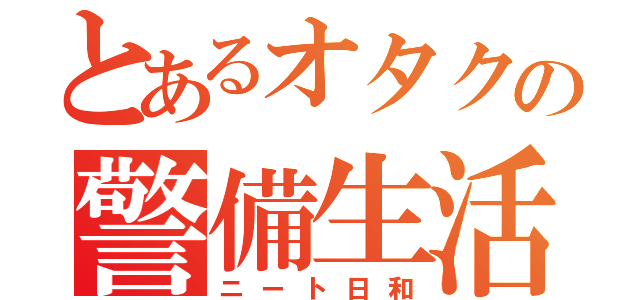 とあるオタクの警備生活（ニート日和）