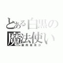 とある白黒の魔法使い（霧雨魔理沙）