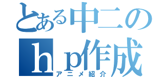 とある中二のｈｐ作成（アニメ紹介）