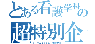 とある看護学科の超特別企画（ｉ－ｍｅｄｉｃａｌ看護学科）