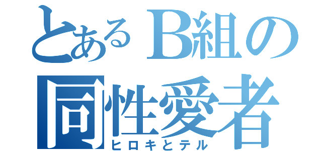 とあるＢ組の同性愛者（ヒロキとテル）