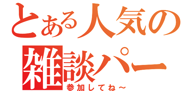 とある人気の雑談パーティー（参加してね～）