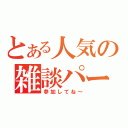 とある人気の雑談パーティー（参加してね～）