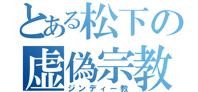 とある松下の虚偽宗教（ジンディー教）