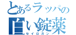 とあるラッパの白い錠薬（セイロガン）