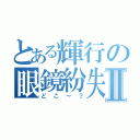 とある輝行の眼鏡紛失Ⅱ（どこ～？）