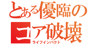 とある優臨のコア破壊（ライフインパクト）